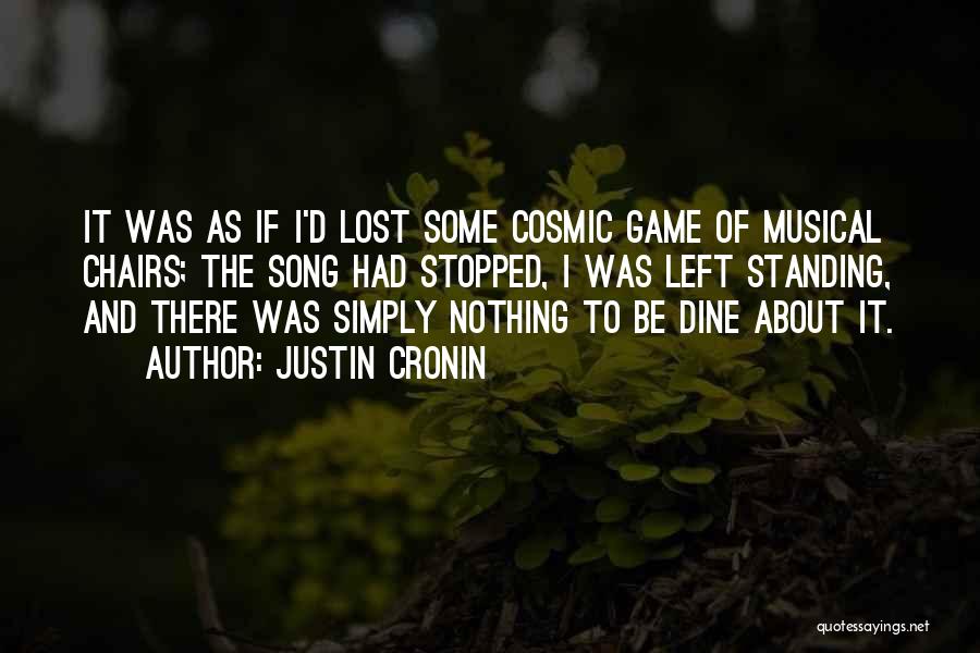 Justin Cronin Quotes: It Was As If I'd Lost Some Cosmic Game Of Musical Chairs; The Song Had Stopped, I Was Left Standing,