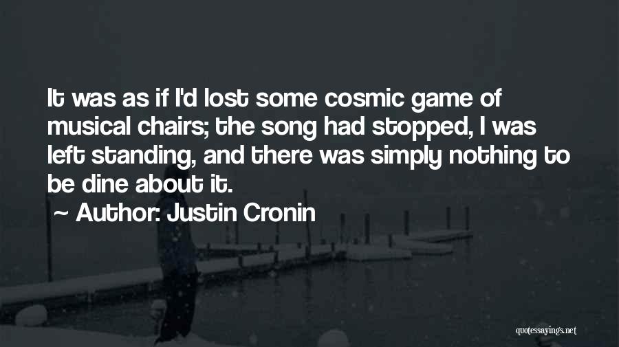 Justin Cronin Quotes: It Was As If I'd Lost Some Cosmic Game Of Musical Chairs; The Song Had Stopped, I Was Left Standing,