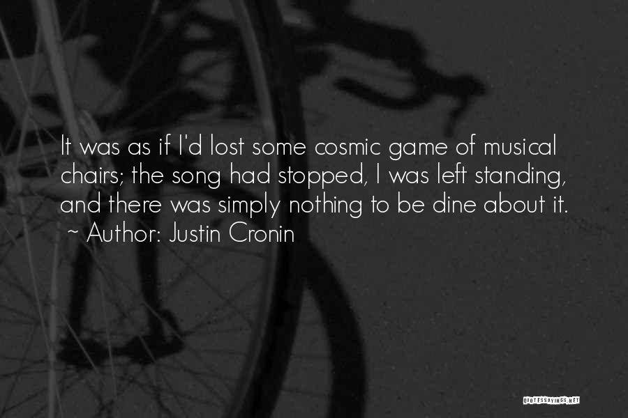 Justin Cronin Quotes: It Was As If I'd Lost Some Cosmic Game Of Musical Chairs; The Song Had Stopped, I Was Left Standing,