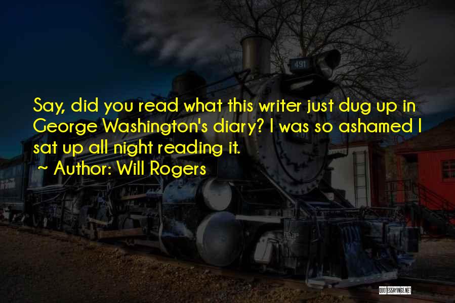 Will Rogers Quotes: Say, Did You Read What This Writer Just Dug Up In George Washington's Diary? I Was So Ashamed I Sat