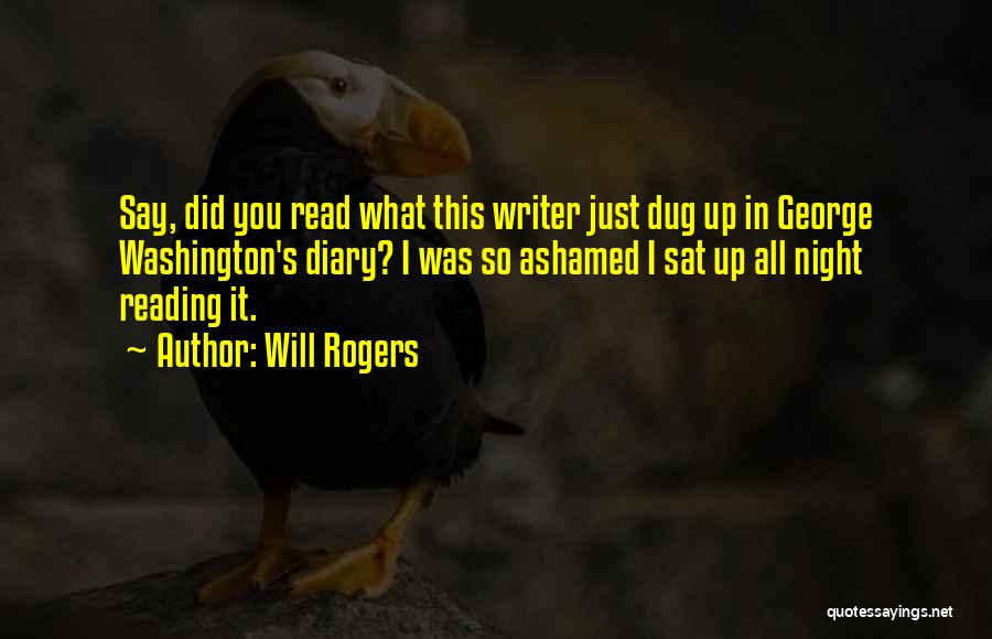 Will Rogers Quotes: Say, Did You Read What This Writer Just Dug Up In George Washington's Diary? I Was So Ashamed I Sat