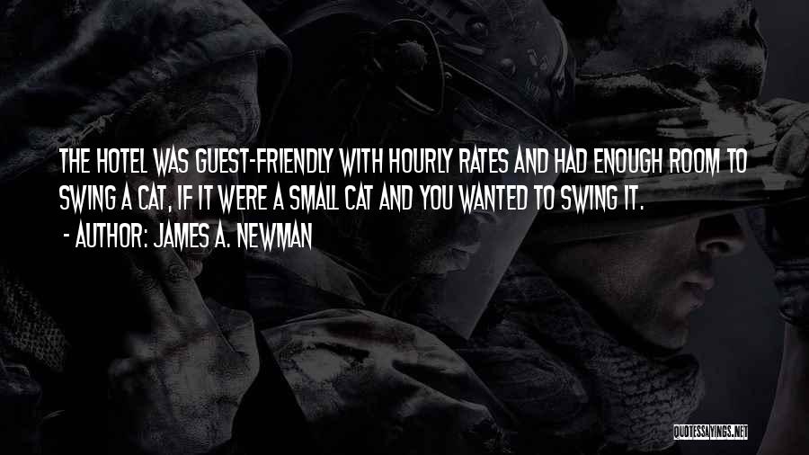 James A. Newman Quotes: The Hotel Was Guest-friendly With Hourly Rates And Had Enough Room To Swing A Cat, If It Were A Small