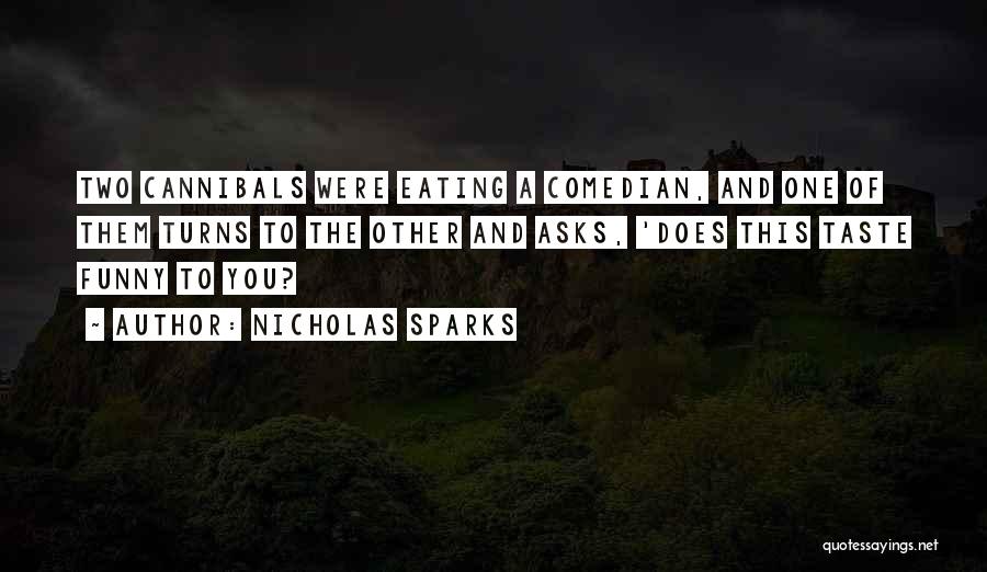Nicholas Sparks Quotes: Two Cannibals Were Eating A Comedian, And One Of Them Turns To The Other And Asks, 'does This Taste Funny