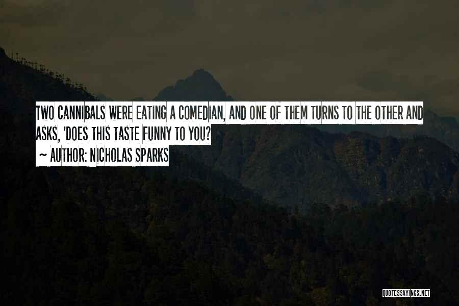 Nicholas Sparks Quotes: Two Cannibals Were Eating A Comedian, And One Of Them Turns To The Other And Asks, 'does This Taste Funny