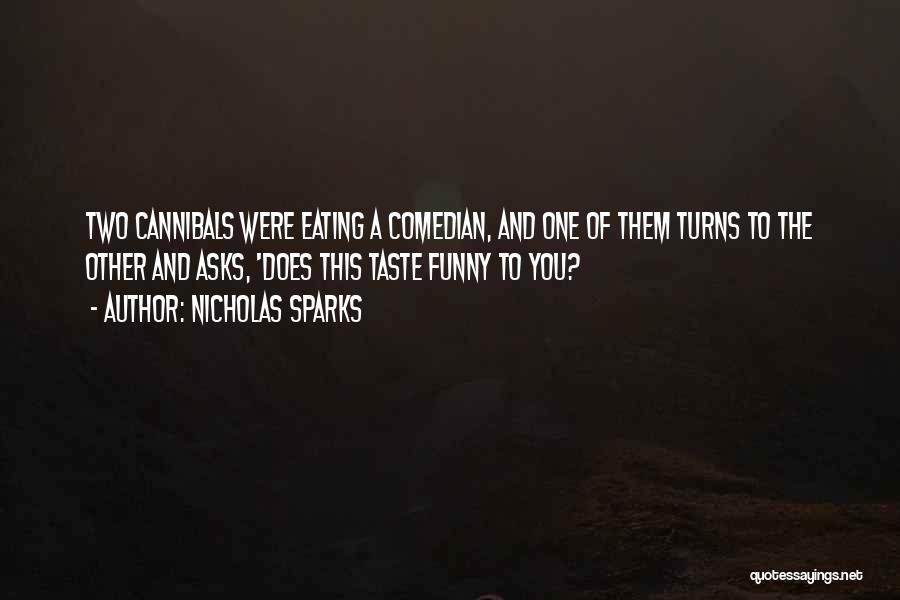 Nicholas Sparks Quotes: Two Cannibals Were Eating A Comedian, And One Of Them Turns To The Other And Asks, 'does This Taste Funny