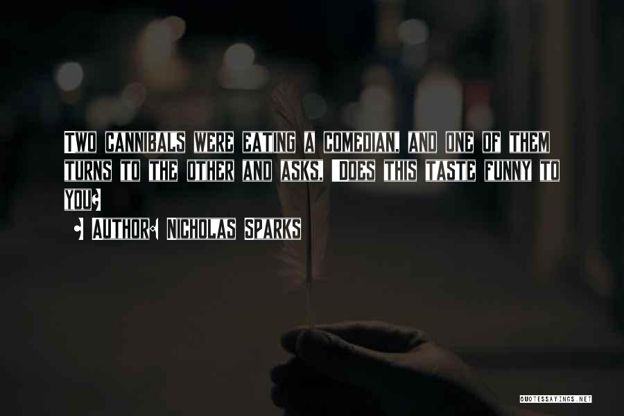 Nicholas Sparks Quotes: Two Cannibals Were Eating A Comedian, And One Of Them Turns To The Other And Asks, 'does This Taste Funny