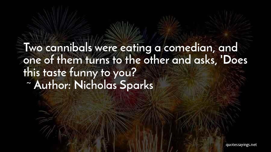 Nicholas Sparks Quotes: Two Cannibals Were Eating A Comedian, And One Of Them Turns To The Other And Asks, 'does This Taste Funny