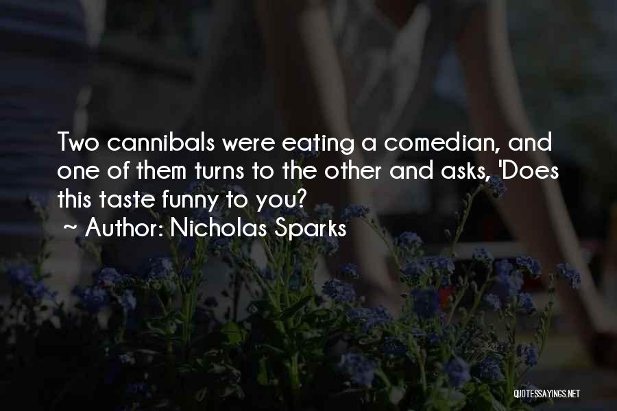 Nicholas Sparks Quotes: Two Cannibals Were Eating A Comedian, And One Of Them Turns To The Other And Asks, 'does This Taste Funny