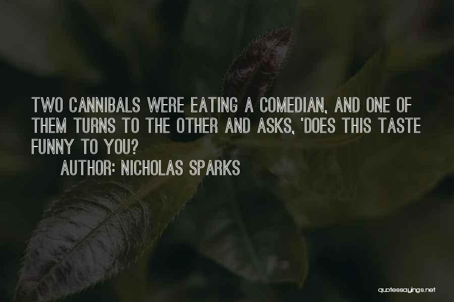 Nicholas Sparks Quotes: Two Cannibals Were Eating A Comedian, And One Of Them Turns To The Other And Asks, 'does This Taste Funny