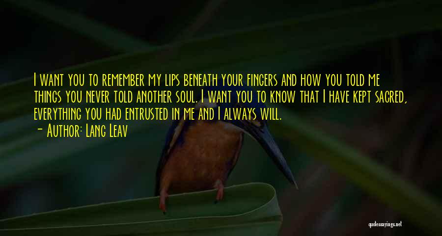 Lang Leav Quotes: I Want You To Remember My Lips Beneath Your Fingers And How You Told Me Things You Never Told Another
