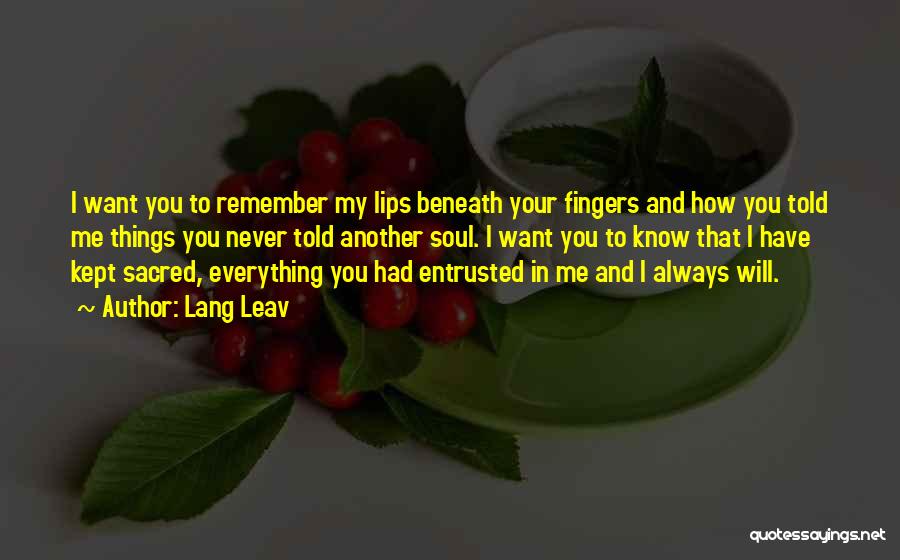 Lang Leav Quotes: I Want You To Remember My Lips Beneath Your Fingers And How You Told Me Things You Never Told Another