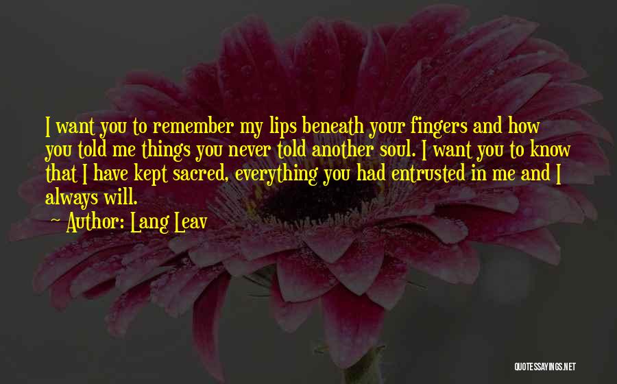 Lang Leav Quotes: I Want You To Remember My Lips Beneath Your Fingers And How You Told Me Things You Never Told Another
