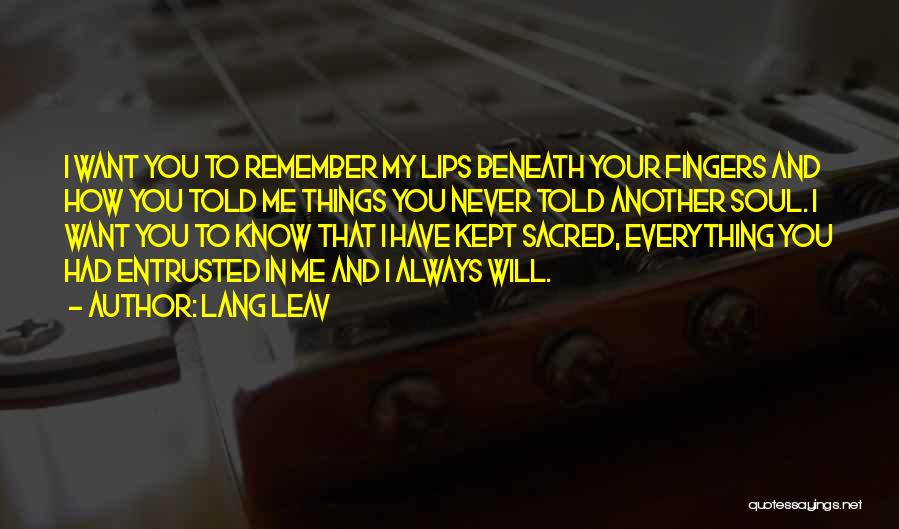 Lang Leav Quotes: I Want You To Remember My Lips Beneath Your Fingers And How You Told Me Things You Never Told Another