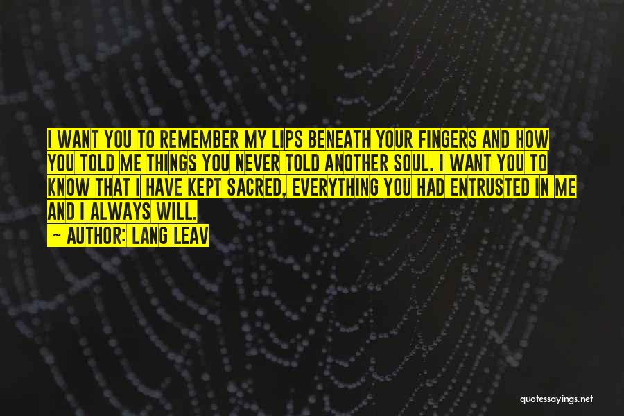 Lang Leav Quotes: I Want You To Remember My Lips Beneath Your Fingers And How You Told Me Things You Never Told Another