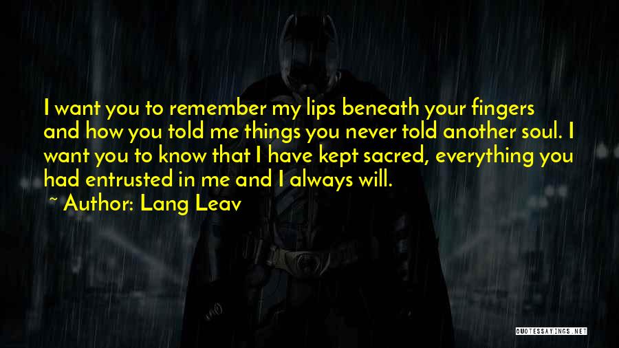 Lang Leav Quotes: I Want You To Remember My Lips Beneath Your Fingers And How You Told Me Things You Never Told Another