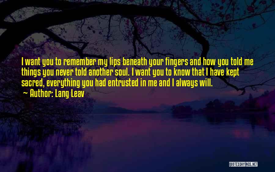 Lang Leav Quotes: I Want You To Remember My Lips Beneath Your Fingers And How You Told Me Things You Never Told Another