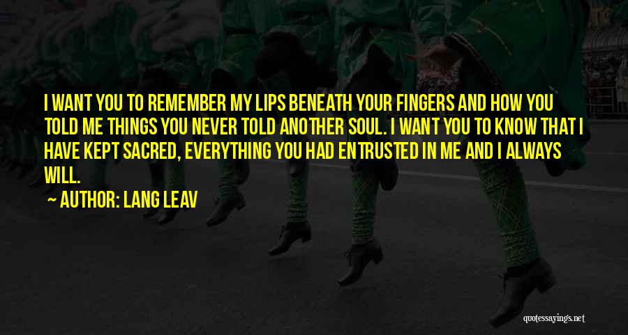 Lang Leav Quotes: I Want You To Remember My Lips Beneath Your Fingers And How You Told Me Things You Never Told Another