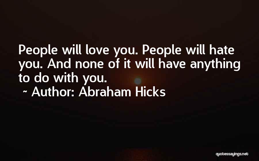 Abraham Hicks Quotes: People Will Love You. People Will Hate You. And None Of It Will Have Anything To Do With You.