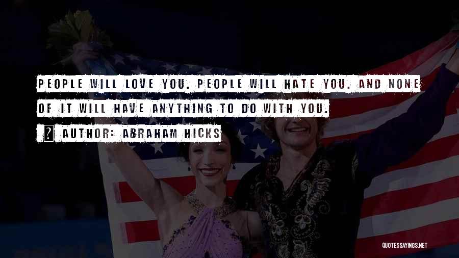 Abraham Hicks Quotes: People Will Love You. People Will Hate You. And None Of It Will Have Anything To Do With You.