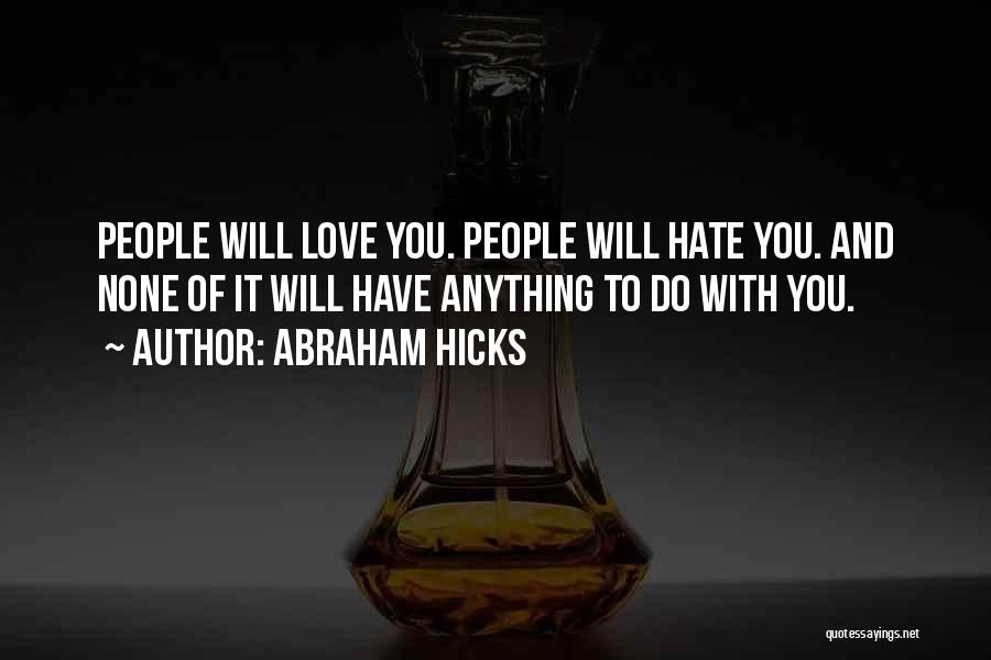 Abraham Hicks Quotes: People Will Love You. People Will Hate You. And None Of It Will Have Anything To Do With You.