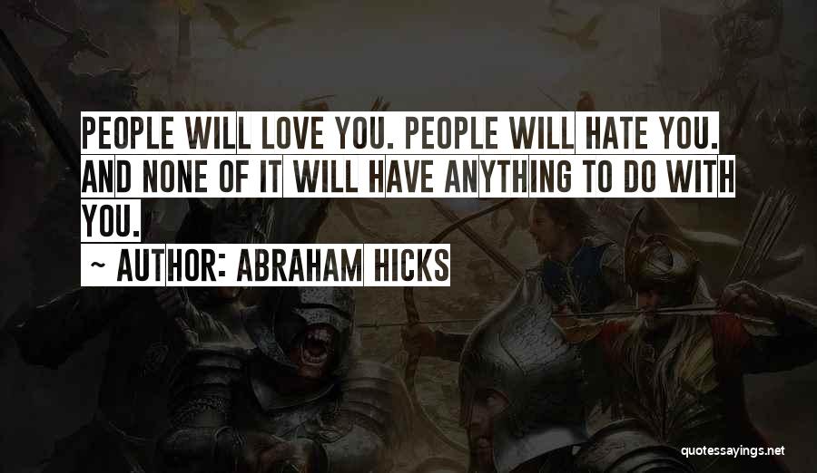 Abraham Hicks Quotes: People Will Love You. People Will Hate You. And None Of It Will Have Anything To Do With You.