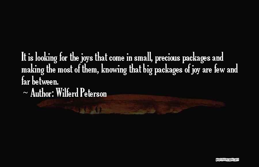 Wilferd Peterson Quotes: It Is Looking For The Joys That Come In Small, Precious Packages And Making The Most Of Them, Knowing That