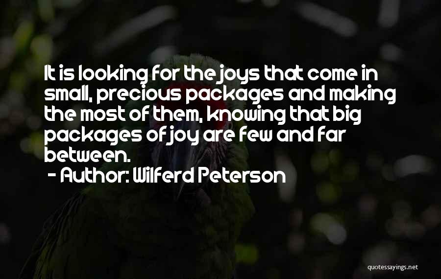 Wilferd Peterson Quotes: It Is Looking For The Joys That Come In Small, Precious Packages And Making The Most Of Them, Knowing That