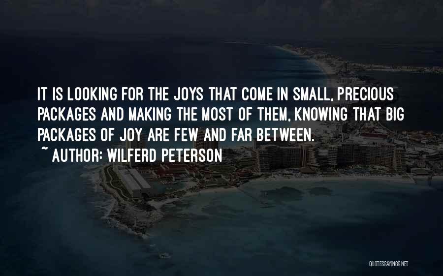 Wilferd Peterson Quotes: It Is Looking For The Joys That Come In Small, Precious Packages And Making The Most Of Them, Knowing That