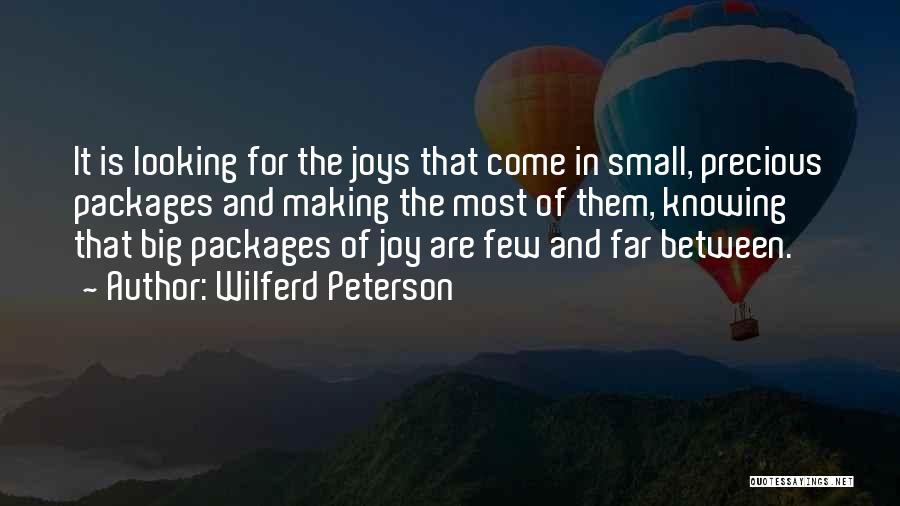 Wilferd Peterson Quotes: It Is Looking For The Joys That Come In Small, Precious Packages And Making The Most Of Them, Knowing That