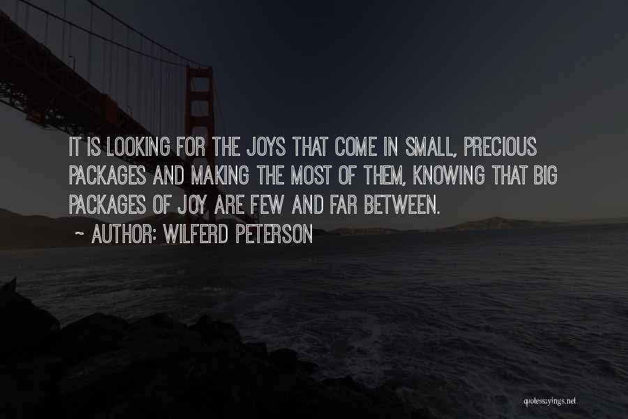 Wilferd Peterson Quotes: It Is Looking For The Joys That Come In Small, Precious Packages And Making The Most Of Them, Knowing That