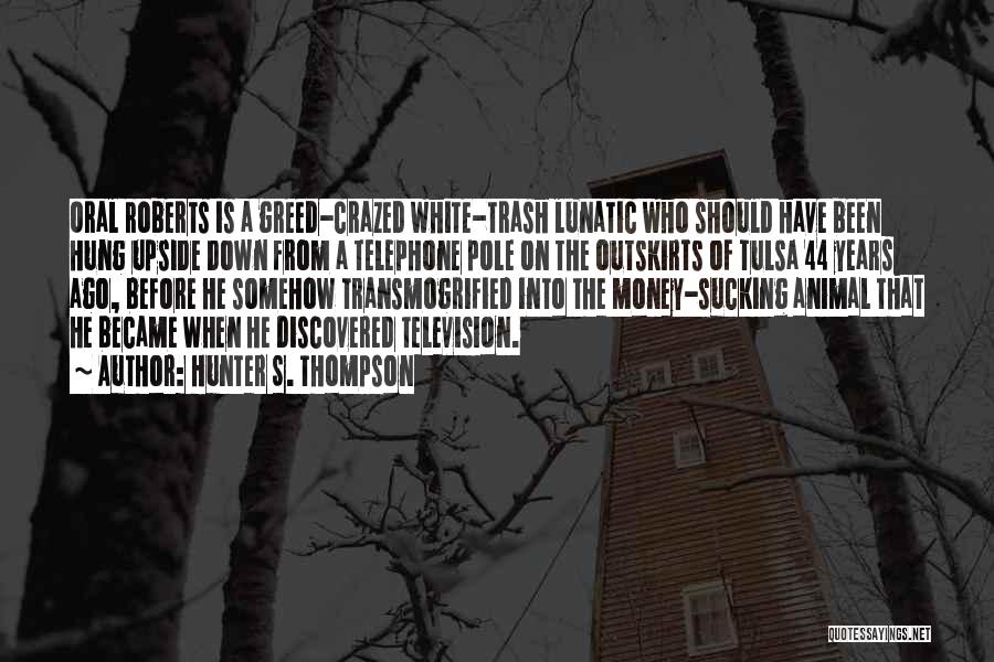Hunter S. Thompson Quotes: Oral Roberts Is A Greed-crazed White-trash Lunatic Who Should Have Been Hung Upside Down From A Telephone Pole On The