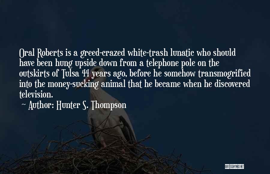 Hunter S. Thompson Quotes: Oral Roberts Is A Greed-crazed White-trash Lunatic Who Should Have Been Hung Upside Down From A Telephone Pole On The