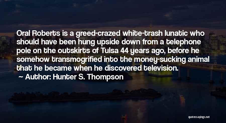 Hunter S. Thompson Quotes: Oral Roberts Is A Greed-crazed White-trash Lunatic Who Should Have Been Hung Upside Down From A Telephone Pole On The