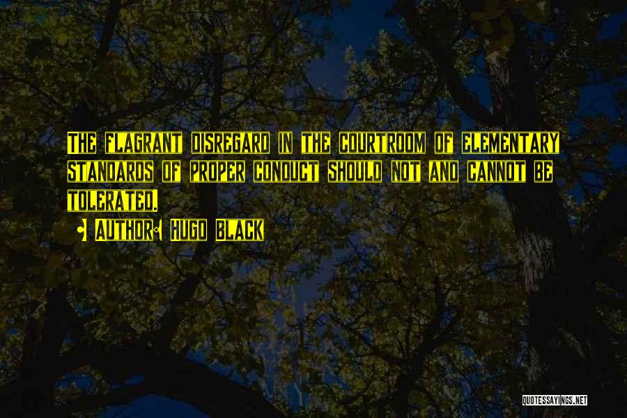 Hugo Black Quotes: The Flagrant Disregard In The Courtroom Of Elementary Standards Of Proper Conduct Should Not And Cannot Be Tolerated.