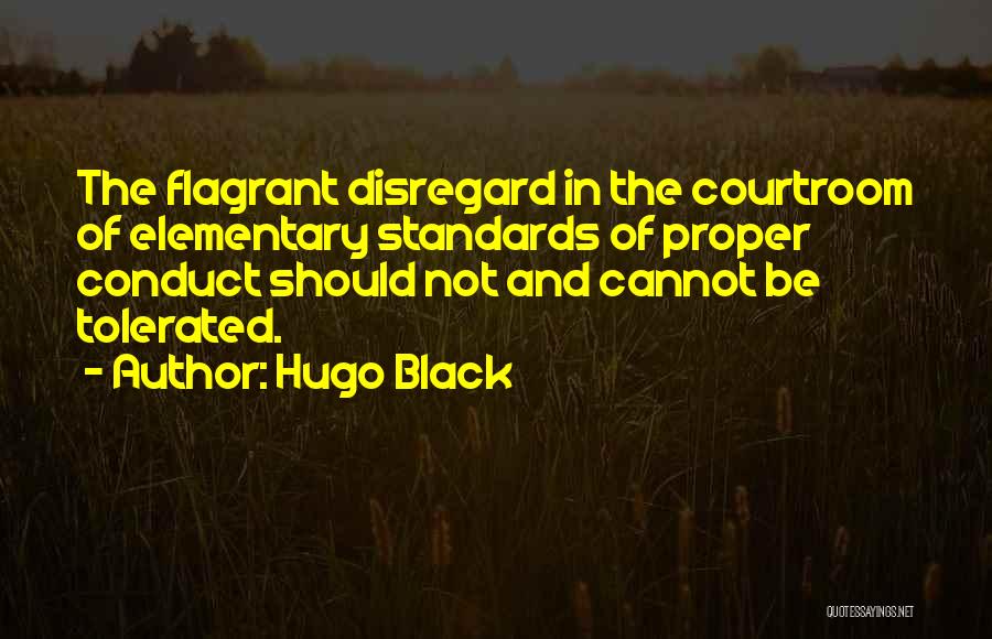 Hugo Black Quotes: The Flagrant Disregard In The Courtroom Of Elementary Standards Of Proper Conduct Should Not And Cannot Be Tolerated.
