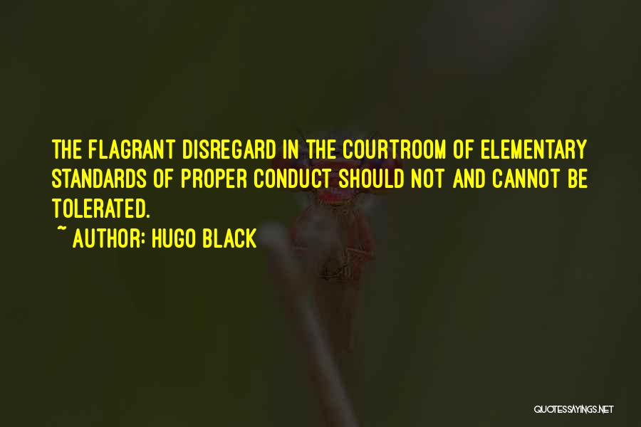 Hugo Black Quotes: The Flagrant Disregard In The Courtroom Of Elementary Standards Of Proper Conduct Should Not And Cannot Be Tolerated.