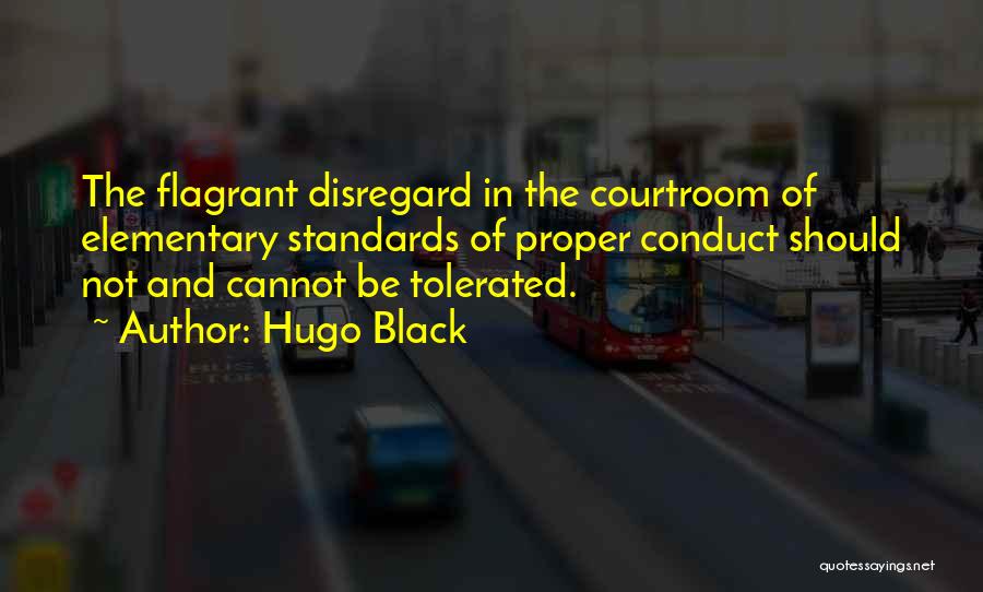 Hugo Black Quotes: The Flagrant Disregard In The Courtroom Of Elementary Standards Of Proper Conduct Should Not And Cannot Be Tolerated.
