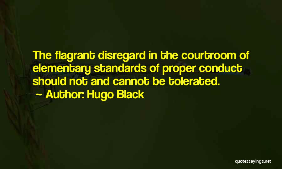Hugo Black Quotes: The Flagrant Disregard In The Courtroom Of Elementary Standards Of Proper Conduct Should Not And Cannot Be Tolerated.