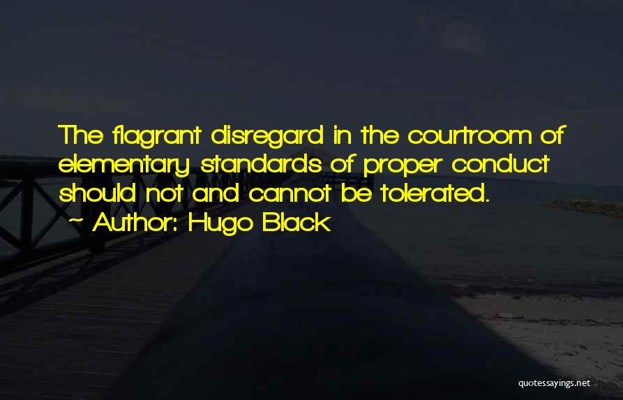 Hugo Black Quotes: The Flagrant Disregard In The Courtroom Of Elementary Standards Of Proper Conduct Should Not And Cannot Be Tolerated.