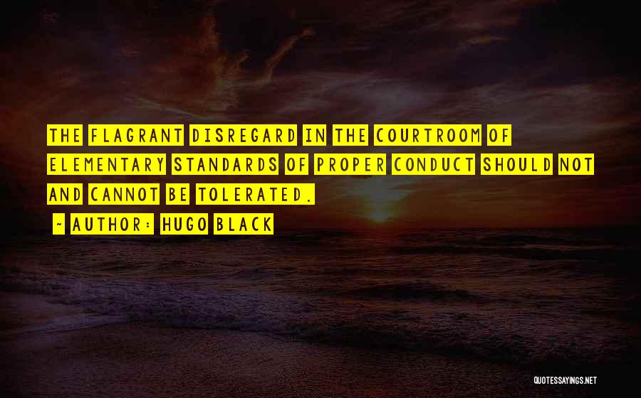 Hugo Black Quotes: The Flagrant Disregard In The Courtroom Of Elementary Standards Of Proper Conduct Should Not And Cannot Be Tolerated.