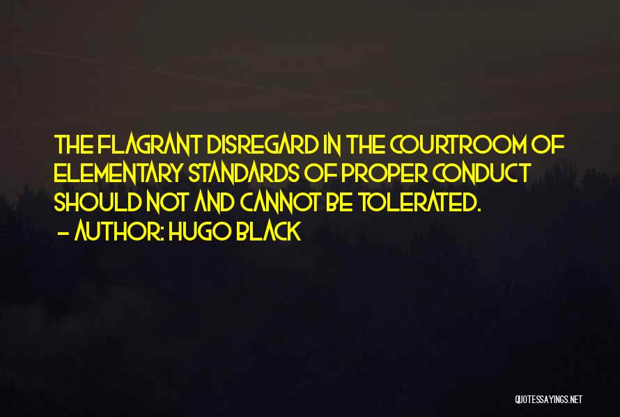 Hugo Black Quotes: The Flagrant Disregard In The Courtroom Of Elementary Standards Of Proper Conduct Should Not And Cannot Be Tolerated.