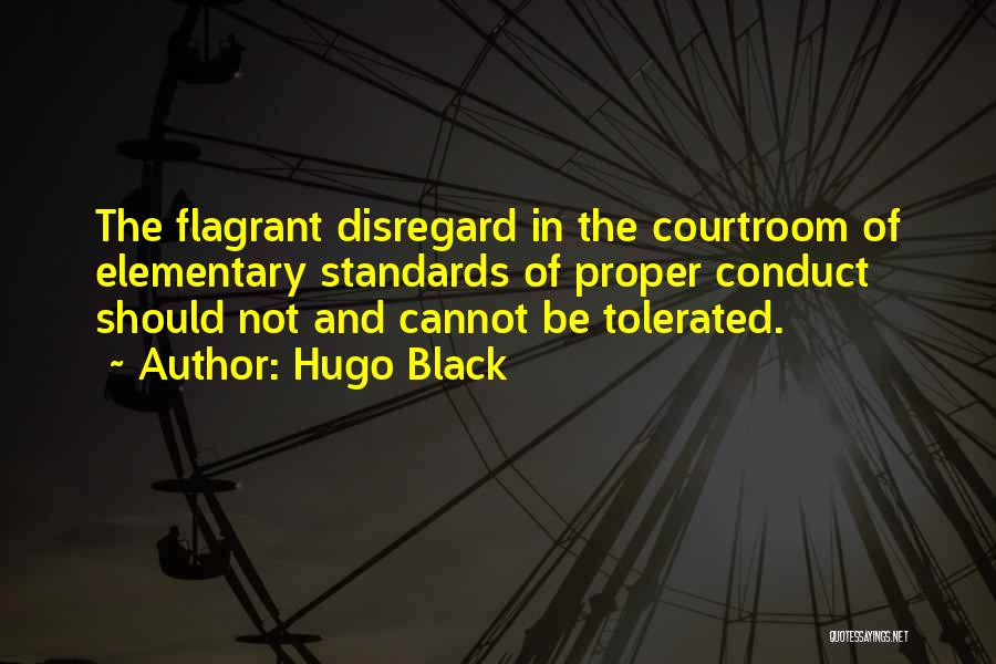 Hugo Black Quotes: The Flagrant Disregard In The Courtroom Of Elementary Standards Of Proper Conduct Should Not And Cannot Be Tolerated.