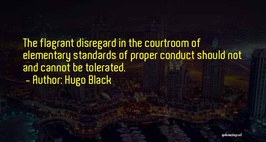 Hugo Black Quotes: The Flagrant Disregard In The Courtroom Of Elementary Standards Of Proper Conduct Should Not And Cannot Be Tolerated.