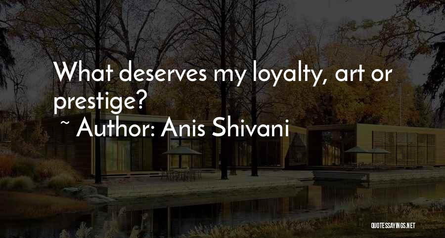 Anis Shivani Quotes: What Deserves My Loyalty, Art Or Prestige?