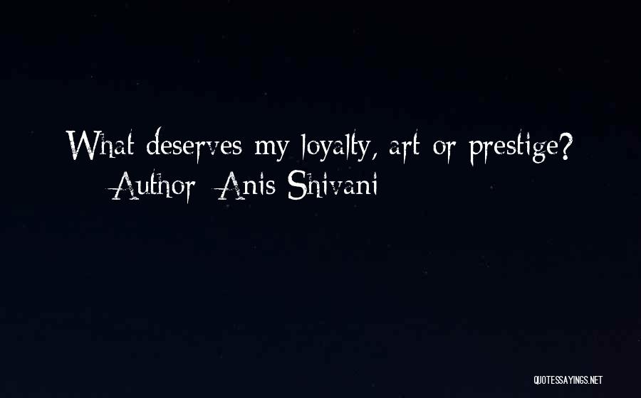 Anis Shivani Quotes: What Deserves My Loyalty, Art Or Prestige?