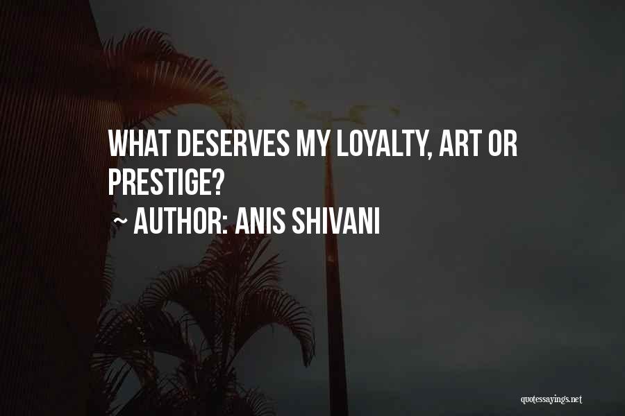 Anis Shivani Quotes: What Deserves My Loyalty, Art Or Prestige?