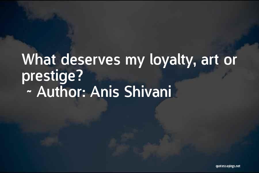 Anis Shivani Quotes: What Deserves My Loyalty, Art Or Prestige?