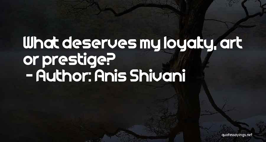 Anis Shivani Quotes: What Deserves My Loyalty, Art Or Prestige?