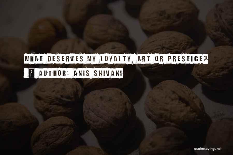 Anis Shivani Quotes: What Deserves My Loyalty, Art Or Prestige?