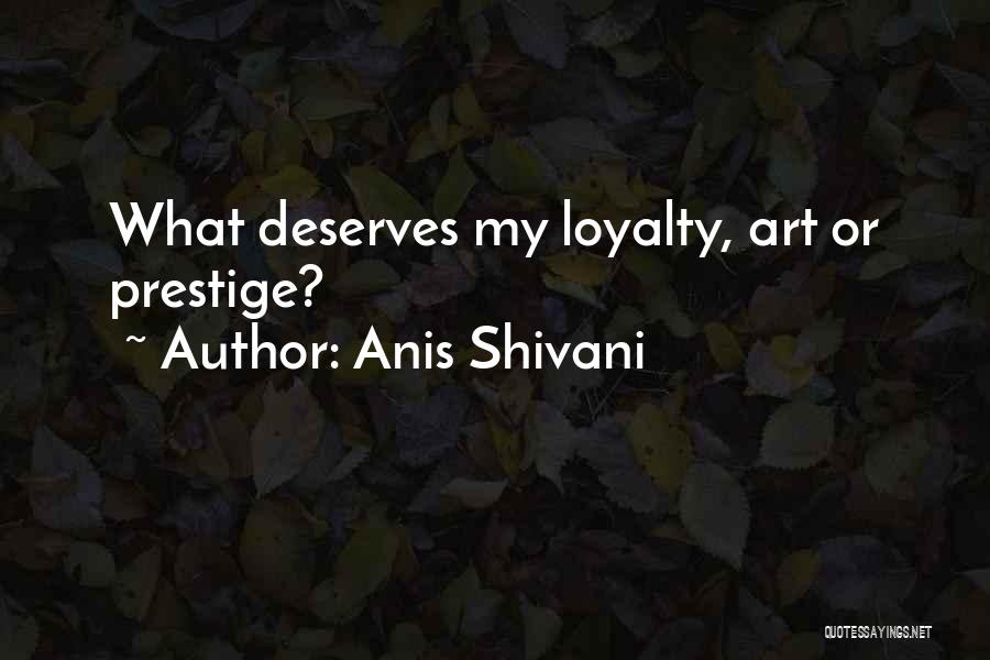 Anis Shivani Quotes: What Deserves My Loyalty, Art Or Prestige?